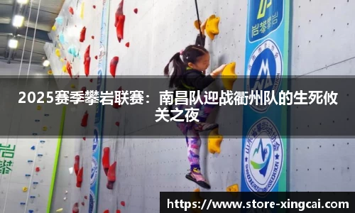 2025赛季攀岩联赛：南昌队迎战衢州队的生死攸关之夜