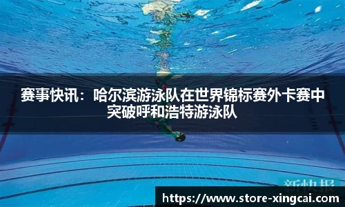 赛事快讯：哈尔滨游泳队在世界锦标赛外卡赛中突破呼和浩特游泳队