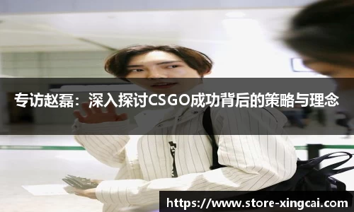 专访赵磊：深入探讨CSGO成功背后的策略与理念